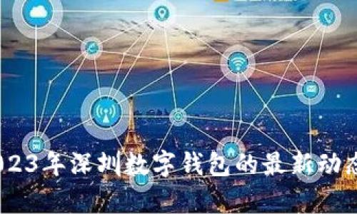 全面解析:2023年深圳数字钱包的最新动态与发展趋势