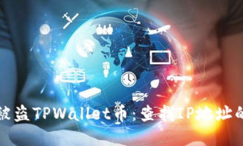 与标签
如何追踪被盗TPWallet币:查找IP地址的有效方法