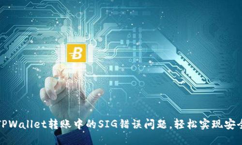 解决TPWallet转账中的SIG错误问题,轻松实现安全转账