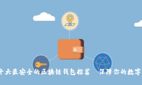 2023年十大最安全的区块链钱包推荐|保障你的数字资产安全