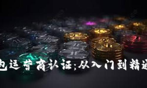 掌握数字钱包运营商认证:从入门到精通的全面指南