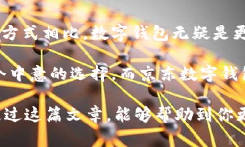   轻松购物：如何通过京东数字钱包快速购买苹果13 / 

 guanjianci 京东, 数字钱包, 苹果13, 在线购买, 手机购物 /guanjianci 

引言：数字时代的购物新选择

在这个数字化迅速发展的时代，在线购物已经成为了许多人日常生活的重要组成部分。尤其是随着手机的普及，越来越多人选择通过移动端进行购物。今天，我们就来说说如何通过京东数字钱包轻松购买一部苹果13。无论你是对电子产品情有独钟的数码爱好者，还是对新技术充满好奇的普通消费者，了解怎样高效购物都非常有必要。

第一步：了解京东数字钱包的优势

京东数字钱包作为京东平台的一部分，为用户提供了便捷的支付选择。它的好处不仅仅是支付更快，操作更直观，还可以享受到专属优惠。你可以随时随地添加资金、转账、支付和消费，在购买苹果13时，这些优势能帮助你节省时间和金钱。

此外，京东数字钱包有时会推出特别活动，比如充值返利、消费积分等，让你的购物体验更加划算。当然，仔细留意这些活动信息，可以让你在购机的时候获得更实惠的价格。

第二步：准备工作，你需要什么

在购机之前，有几个准备步骤是必不可少的。首先，你需要确保自己拥有一个京东账号。如果你还没有，那么赶紧去注册一个吧。注册的过程相对简单，只需要一个手机号码和一些基本信息。

其次，下载并安装京东 app。无论你是安卓用户还是苹果粉丝，京东 app 都为你提供了便捷的购物体验。通过 app 你不仅可以浏览和搜索商品，还能轻松访问数字钱包。记得在应用商店更新到最新版本，这样才能确保功能的完整和流畅。

第三步：如何使用京东数字钱包购买苹果13

一切准备就绪后，开始你的购物之旅吧！首先打开京东 app，登录你的账号。在搜索框中输入“苹果13”，然后点击搜索。

一旦搜索出来，你会看到许多相关的商品，留意一下商品的评价与销量，选择你心仪的型号。例如，你可能会想要选择一个合适的存储空间，或者颜色上的个人偏好。选择好以后，点击进入商品页面，你会看到商品的详细信息、价格以及促销活动。

选定商品后，点击“立即购买”。在结算页面，你可以选择用京东数字钱包进行支付。确保你的数字钱包里有足够的余额，或者你可以选择快速充值。

在数字钱包支付选项中，输入你的支付密码，然后确认交易。几秒钟后，你就会收到订单确认信息，标志着你成功购买了苹果13。整个过程简单快捷，几乎没有任何繁琐的步骤。你会发现，正是这份便利让购物变得更加轻松。

第四步：确认订单及后续操作

支付完成后，你会在 app 中看到订单详情。在这里，你可以持续跟踪你的订单状态，包括发货情况、物流信息等。京东的物流系统相对成熟，通常在短时间内就能把商品送到你手上。

当然，等到苹果13到手后，记得及时进行开箱和体验哦！产品的体验是购物过程中最期待的部分之一。如果你在使用过程中有任何问题或不满意的地方，可以及时联系京东的客服进行投诉或退换货，享受他们优质的售后服务。

第五步：享受购物带来的乐趣

买到心仪的苹果13，真是一种快乐。在享受新手机带来的新鲜感的同时，不妨利用京东数字钱包的其他功能，比如继续在京东上购物，享受更多的优惠和便利。其实，你的数字钱包就像一个可随身携带的小金库，利用得当可以让你在购物时省下不少钱！

总结：为何选择京东数字钱包

总结一下，通过京东数字钱包购买苹果13为我们的购物提供了无缝的体验。从准备工作到实际购买和订单跟踪，每一步都充满便捷和高效。与传统的支付方式相比，数字钱包无疑是更加符合现代人生活节奏的选择。

面对琳琅满目的产品和复杂的比较，我们不再需要在实体店徘徊，也可以享受到购物的乐趣。无论是为自己购买，还是给亲友挑选，一部苹果13绝对是一个中意的选择。而京东数字钱包则为你的购物实现了便利和优惠的双重保障。

在未来的日子里，越来越多的消费者将倾向于使用数字钱包进行各种在线购物。掌握这种潮流，享受科技带来的便利，才是应时代而行的明智之举！希望通过这篇文章，能够帮助到你更顺利地完成线上购物旅程，买到心仪的苹果13。