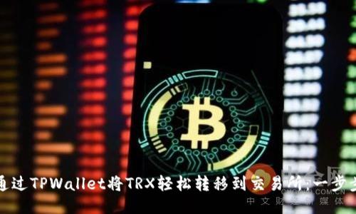 如何通过TPWallet将TRX轻松转移到交易所:一步步指南