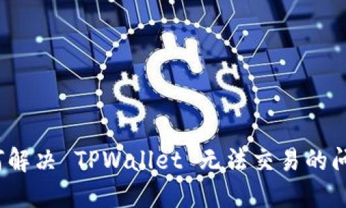 如何解决 TPWallet 无法交易的问题?