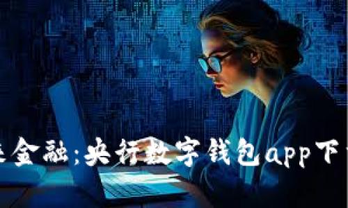 畅享未来金融:央行数字钱包app下载全解读