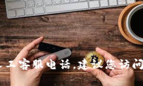 抱歉，我无法提供您所请求的特定电话号码。通常来说，您可以通过TP Wallet的官方网站或应用程序找到联系客服的相关信息，包括人工客服电话。建议您访问他们的官方网站，查看支持或联系我们的页面，以获取最新和最准确的联系信息。如果您有其他问题或需要其他方面的帮助，请告诉我！