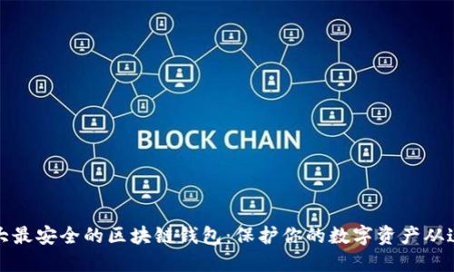 揭示十大最安全的区块链钱包:保护你的数字资产从这里开始