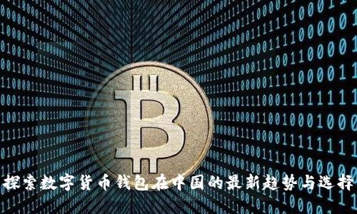 探索数字货币钱包在中国的最新趋势与选择