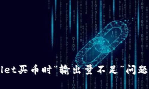 解决TPWallet买币时“输出量不足”问题的详细指南