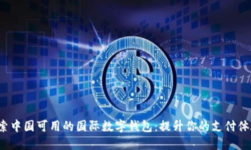 探索中国可用的国际数字钱包：提升你的支付体验！