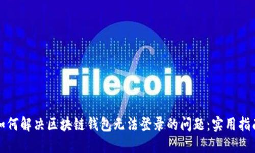 如何解决区块链钱包无法登录的问题：实用指南