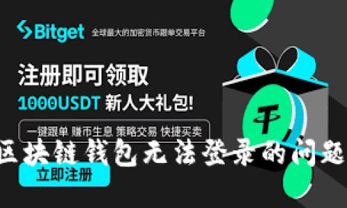 如何解决区块链钱包无法登录的问题：实用指南