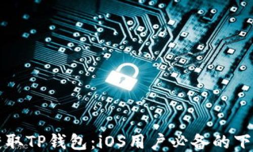 轻松获取TP钱包:iOS用户必备的下载指南