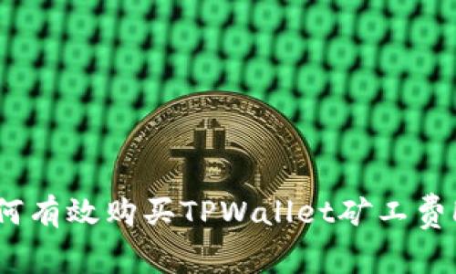 如何有效购买TPWallet矿工费HT？