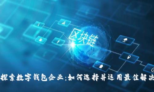 深入探索数字钱包企业:如何选择并运用最佳解决方案