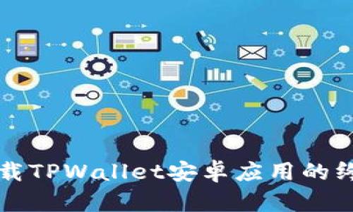 轻松下载TPWallet安卓应用的终极指南