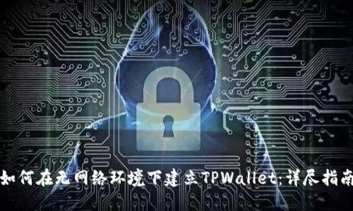 如何在无网络环境下建立TPWallet：详尽指南