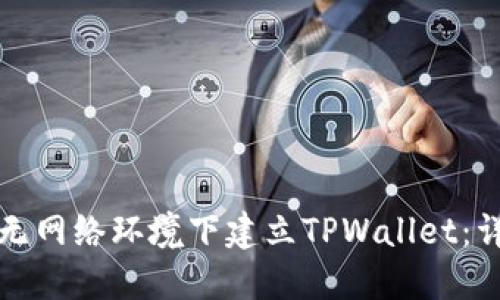 如何在无网络环境下建立TPWallet：详尽指南
