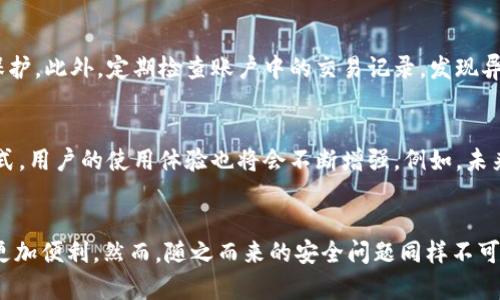 下载数字钱包：如何方便地管理您的资金?

数字钱包, 电子支付, 金融科技, 在线转账, 资金管理/guanjianci

什么是数字钱包？
数字钱包，顾名思义，是一种电子形式的钱包，允许用户在线存储多种支付信息，例如信用卡、银行卡和其他电子货币。这种技术的兴起改变了我们处理金钱的方式，使得支付和转账变得极为便捷。通过手机应用或网页平台，您可以随时随地管理自己的资金，进行付款、转账，甚至领优惠。

下载数字钱包的步骤
现代人对于时间的需求越来越高，方便快捷的支付方式在当今成为必然。首先，我们来看看如何下载一个数字钱包。您只需在手机应用商店或者官方网站上搜索相关应用，下载并安装即可。大多数数字钱包的使用都很简单，您只需要填写一些基本信息，包括您的手机号码或者电子邮箱，警方的验证等便能顺利注册。

往数字钱包里打钱：到底是怎么操作的？
许多人对于将钱存入数字钱包存有疑问，实际操作非常简单。首先，登录您的数字钱包账户，找到“充值”或者“添加资金”的选项。一般来说，您可以选择多种充值方式，如银行卡、信用卡、或者甚至是通过其他在线支付平台转账。选择合适的支付方式后，输入想要充值的金额，按照系统提示完成支付即可。

数字钱包为何如此受欢迎？
在中国，越来越多的人开始使用数字钱包，这主要得益于它的便利性。想象一下，曾经我们需要携带现金、信用卡，如今只需一台手机，无论是在便利店、餐厅，甚至是网上购物都可轻松支付。特别是在疫情期间，数字钱包的使用更加频繁，人们逐渐接受无现金支付的方式，从而推动了整个社会的数字化进程。

安全性问题：数字钱包真的安全吗？
虽然数字钱包提供了众多便利，但安全性依然是大家最关心的问题之一。许多数字钱包采用先进的加密技术保障用户的信息安全。此外，用户需要设置复杂的密码或采用生物识别技术（如指纹识别、面部识别等）来提高账户的安全性。尽管如此，用户也应当保持警惕，不要随意点击未知链接或下载不明应用，以免遭遇网络诈骗。

如何有效使用数字钱包？
有效使用数字钱包不仅在于贴紧科技的发展，掌握一些技巧也能增进使用体验。首先，保持应用程序的更新是非常重要的，确保您使用的版本是最新的，以获得更好的功能和安全保护。此外，定期检查账户中的交易记录，发现异常情况要及时采取行动。同时，在使用数字钱包时，注意支付环境的安全，比如避免在公共场所使用公共Wi-Fi完成交易。

数字钱包的未来：我们能期待什么？
展望未来，数字钱包将在更多领域中发挥重要作用。无论是跨境支付、投资理财，还是与物联网的结合，都有广阔的发展前景。预计将会有越来越多的商家接受数字钱包作为支付方式，用户的使用体验也将会不断增强。例如，未来可能出现更加智能的推荐算法，能为用户提供更为个性化和便捷的支付方案。

总结
下载数字钱包实际上不仅仅只是将钱放进去那么简单，它涉及到更先进的资金管理和生活便捷化的理念。在数字化日益普及的今天，掌握数字钱包的使用将会让我们的生活变得更加便利。然而，随之而来的安全问题同样不可忽视。为了保护自己的财务安全，用户需要保持警惕，采取必要的安全措施，确保您的数字资产安全有效地进行管理。最终，希望每位使用者都能享受到数字钱包带来的轻松与便捷!