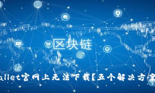 为什么在tpwallet官网上无法下载?五个解决方案帮你破解困扰