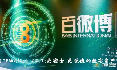 快速下载TPWallet 12.7:更安全,更便捷的数字资产管理工具