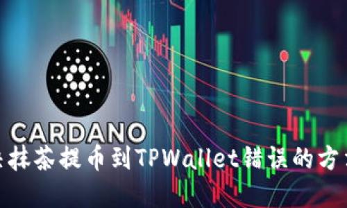 如何解决抹茶提币到TPWallet错误的方法与步骤
