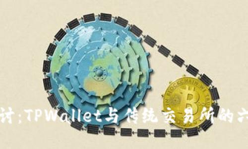 深入探讨:TPWallet与传统交易所的六大区别