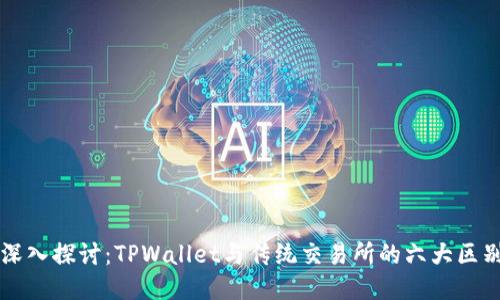 深入探讨:TPWallet与传统交易所的六大区别