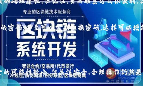 思考一个和，选择生动、具体的动词，增强的行动感和吸引力。放进标签里，和5个相关的关键词用逗号分隔，关键词放进标签里。在展开详细介绍，写不少于1600个字的内容，自然且让内容更像人类书写的内容，减少完美的句式结构，添加适当的不规则表达，使用更具个性化的语句，避免过于机械化的段落结构，保留原文的核心和意图，分段加上h3标签，用p标签表示段落。

找回被朋友转走的TPWallet币：你需要知道的步骤和技巧

关键词：TPWallet, 币转走, 找回, 加密货币, 安全性

引言
在数字货币的世界里，时常会遇到各种意外情况，比如你的TPWallet里的币被朋友转走，这种事情听起来让人心慌。但当你发现这件事情时，脑海里可能会冒出无数个问题：能够找回来吗？该怎么做？这种情况到底为什么会发生？我们接下来会一点一点拆解这个事情，帮助你理解如何寻求帮助，以及怎样防止未来再次发生类似的事情。

TPWallet简介
TPWallet是一个相对新兴的数字货币钱包，旨在为用户提供便捷、安全的资产管理服务。它有各种特色，比如对多种加密货币的支持，用户界面的友好，以及简化的转账过程。但这也意味着用户需要更加小心，因为一旦发生了误操作，找回资产的难度就会增大。

币转走的原因
首先，我们需要搞清楚币被朋友转走的原因。有可能是因为误操作，朋友不小心把你的币转给了其他人；也可能是你们之间的信任出现了问题，比如朋友故意从你这里转走资产。也有可能是由于手机或钱包应用的安全漏洞，导致币被黑客攻击后转走。不管是哪种情况，了解原因非常重要，这能帮助你采取适当的措施。

可以找回吗？
关于找回被转走的币，答案往往是复杂的。首先，如果是朋友误操作，通常是可以通过沟通来解决。你可以询问他们是否能把币转回，甚至可以提供一些额外的鼓励，比如指出如果不转回会损失你们之间的友谊。毕竟，在朋友之间，这种沟通总是能起到积极的作用。

若果真是因为安全问题导致的转账，那么找回的可能性就相对较小了。许多加密货币交易都是不可逆转的，这意味着一旦钱被转出，很难再找回来。你可以尝试联系TPWallet的客服，看他们能否提供支持，但要做好心理准备——结果可能并不是你希望的。

如何联系TPWallet客服？
联系TPWallet客服的步骤相对简单。首先，登录你的TPWallet账户，去到帮助或支持页面。寻找到适合你问题的主题，通常和资金安全或交易帮助相关的主题会比较合适。大多数平台都有在线客服的服务，你可以通过聊天窗口与客服直接沟通。

在联系的时候，尽量详细地描述你的问题，包括你账户的相关信息（避免透露密码等敏感信息），以及发生问题的详细原因。客服人员通常会根据你的描述，给出后续的处理建议。但记住，虽然联系方式很便利，但最终能否找到解决方案，还需要根据实际情况。

如何防止类似事件发生？
听起来可能有些老生常谈，但预防总是比事后补救要好得多。如果你频繁地使用TPWallet转账，可以试着采取一些额外的安全措施。例如，启用双重验证，设置复杂的密码，甚至可以定期更换密码。这样可以增加对账户的保护，减少因误操作或黑客入侵带来的风险。

另外，增强自己对加密货币的知识也很重要。学习相关的操作流程、潜在风险，以及遇到问题时的应对措施。这些都能极大程度上保护你的资产安全。

结语
总之，TPWallet币在无意中被朋友转走的情况，无论出于什么原因，都是令人不安的。如果你能通过沟通解决，那自然是最好的选择。如果是其他原因，虽然找回资金的可能性较小，但关注安全、合理操作仍然是关键。希望每位使用TPWallet的朋友都能在加密货币的旅程中，平安无事故，顺利前行。