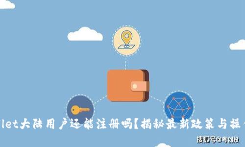 tpwallet大陆用户还能注册吗?揭秘最新政策与操作指南