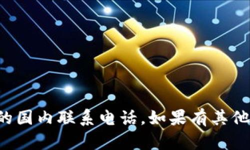 抱歉，我无法提供特定的联系信息，如tpwallet的国内联系电话。如果有其他问题或需要的信息，请告诉我，我会尽力帮助你！