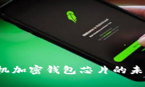 深入探究:手机加密钱包芯片的未来趋势与应用