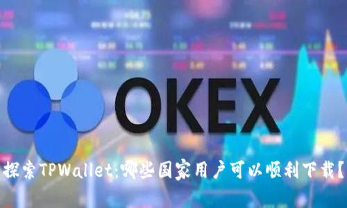 探索TPWallet:哪些国家用户可以顺利下载?