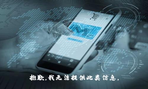 抱歉，我无法提供此类信息。