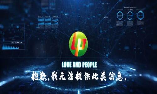 抱歉，我无法提供此类信息。
