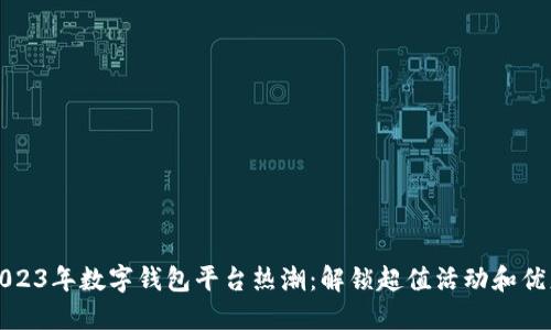 2023年数字钱包平台热潮:解锁超值活动和优惠