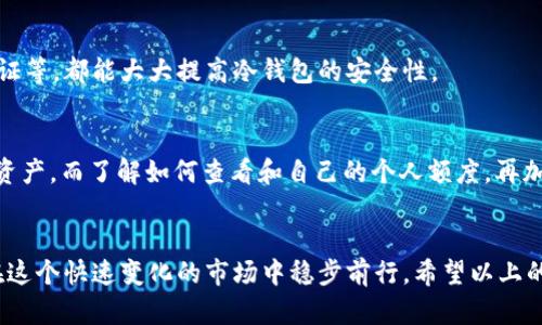 titu如何有效管理TP冷钱包的个人额度与截图分享/titu
TP冷钱包,个人额度,加密货币,区块链安全,数字资产管理/guanjianci

什么是TP冷钱包？
在数字货币的世界中，安全是每一个投资者都非常关注的问题。TP冷钱包就是一种为加密货币提供安全存储的解决方案。和热钱包不同，冷钱包并不直接连接到互联网，因此不易受到网络攻击。这使得它成为了许多投资者保护自己资产的首选工具。

TP冷钱包的个人额度是怎样计算的？
在使用TP冷钱包时，了解个人额度是非常重要的。个人额度通常指的是你在钱包中可以存储或交易的加密货币数量。这一额度的计算会依据多个因素，比如你账户的安全等级、钱包的类型，以及钱包提供的服务条款等。

如何查看TP冷钱包的个人额度？
想要查看你的TP冷钱包的个人额度其实很简单。以下是具体的操作步骤：
ol
  li首先，打开你的TP冷钱包应用。/li
  li在首页，你会看到一个关于你账户信息的概览，包括你的余额和额度。/li
  li点击“个人设置”或“额度管理”，这里会详细列出你的个人额度情况。/li
  li如果需要的话，可以截图保存这个额度信息，以便未来参考。/li
/ol

如何管理和个人额度？
在管理TP冷钱包的个人额度时，有一些实用的技巧可以帮助你。首先，定期审核你钱包中的资产，确保所有的数字资产都在合适的额度范围内。其次，注意钱包的安全设置，提升安全等级，这往往会影响你能存储的额度。

分享我的TP冷钱包额度截图
当然，在分享这些个人额度的时候，要注意隐私保护。避免将敏感信息泄露给不信任的渠道。合理截图，确保显示的信息只包含你想公开的部分，这是保护个人资产的重要措施。

如何增强TP冷钱包的安全性？
除了关注个人额度之外，确保钱包的安全性同样至关重要。使用强密码，定期更新密码，并启用两步验证等，都能大大提高冷钱包的安全性。

总结
TP冷钱包作为数字资产存储的一种有效手段，合理管理个人额度可以帮助投资者更好地掌控自己的资产。而了解如何查看和自己的个人额度，再加上安全措施的落实，无疑会让你的加密货币投资之路更加顺畅。 

后记
尽管加密货币的世界充满机遇，但同时也伴随着风险。因此，保护好你的资产，合理使用冷钱包，才能在这个快速变化的市场中稳步前行。希望以上的介绍能够帮助到你，让你的TP冷钱包使用更加得心应手。