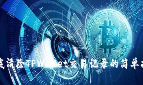 彻底清除TPWallet交易记录的简单指南