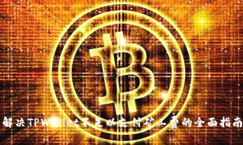 解决TPWallet不足以支付矿工费的全面指南