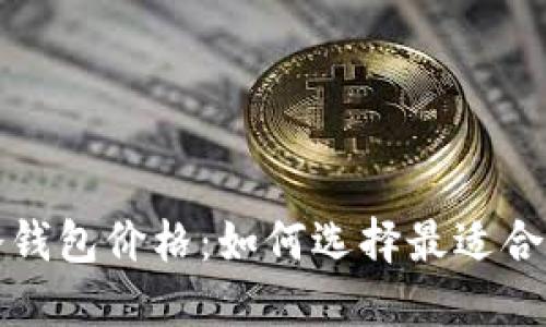 揭秘区块链冷钱包价格:如何选择最适合你的安全方案