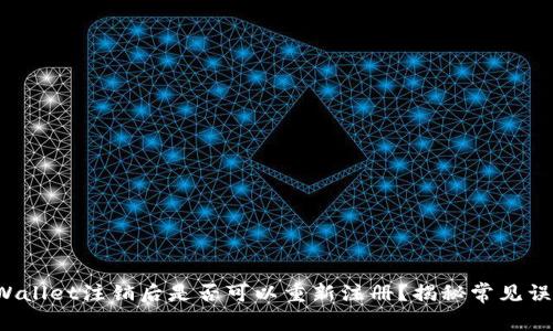 TPWallet注销后是否可以重新注册?揭秘常见误区!