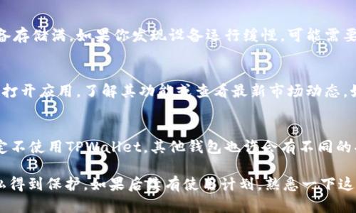 下载了TPWallet（Trust Wallet）后，如果你不打算使用它，也没什么大问题。这款钱包的主要功能是管理加密货币，如比特币、以太坊和其他代币。如果你只是下载了应用，并未进行任何交易或存储资产，那么也无需过于担心。

但是，有几个方面需要注意：

1. 安全性
即便你没有在TPWallet中存储任何资产，确保你的设备的安全仍然很重要。毕竟，加密货币界常常会出现恶意软件和网络攻击。在设备中保留任何加密相关应用都会带来一定的风险，因此你需要定期更新你的设备和应用，以修补潜在的安全漏洞。

2. 隐私保护
TPWallet等加密钱包应用通常会请求一些权限，例如访问存储或网络。如果你担心隐私问题，可以考虑定期评估和更改你的应用权限。此外，尽量避免在钱包中保存敏感信息，如恢复短语或私钥，尤其是在你不打算使用它们时。

3. 存储空间
虽然TPWallet本身并不占用很多存储空间，但如果你在设备中安装了多个加密应用，可能会导致设备存储满。如果你发现设备运行缓慢，可能需要考虑删除不再使用的应用。

4. 使用与否的决定
如果你下载TPWallet是因为对加密货币感兴趣，但目前没有立即使用的计划，也没问题。你可以随时打开应用，了解其功能或查看最新市场动态。如果将来你准备投资或交易，只需在TPWallet中创建一个账户，进行相应设置即可。

5. 其他钱包的存在
市场上有许多其他加密钱包应用可供选择。你可以根据自己的需求选择最适合你的钱包。如果你决定不使用TPWallet，其他钱包也许会有不同的功能或用户体验，值得你尝试一下。

总之，如果你只是下载了TPWallet而未进行使用，基本上没有太大影响，但要确保你的设备安全、隐私得到保护。如果后续有使用计划，熟悉一下这个钱包的功能和操作会对你有很大帮助。