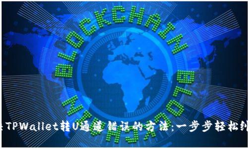 解决TPWallet转U通道错误的方法：一步步轻松纠正！