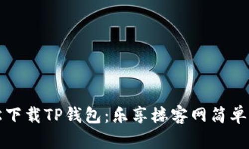 轻松下载TP钱包:乐享楼客网简单指南