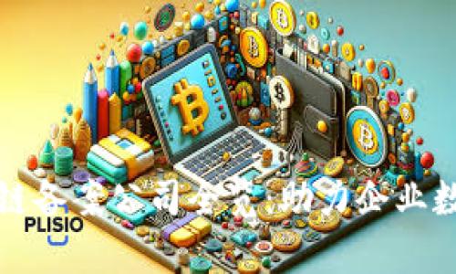 天津区块链备案公司全览:助力企业数字化转型
