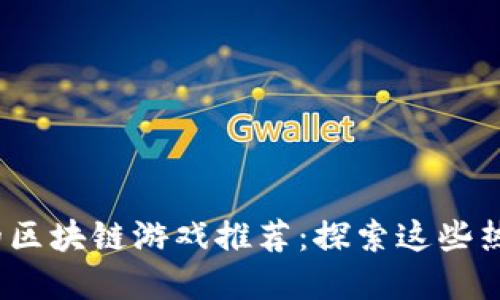 2023年最火的区块链游戏推荐:探索这些热门游戏的世界