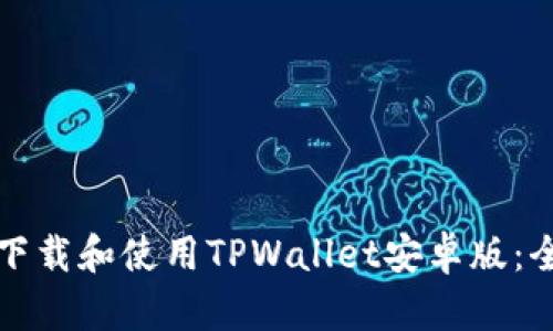 如何轻松下载和使用TPWallet安卓版:全方位指南