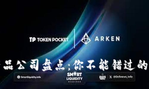 前端区块链产品公司盘点：你不能错过的前沿科技创新