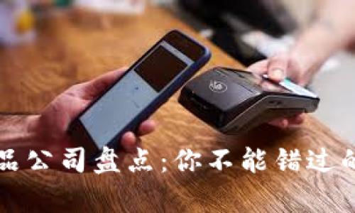 前端区块链产品公司盘点：你不能错过的前沿科技创新