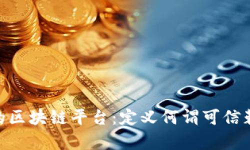 探索真正的区块链平台:定义何谓可信赖的区块链